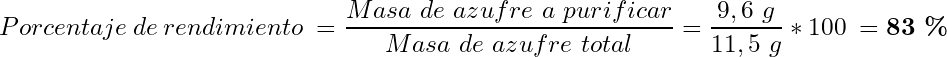 \begin{equation*}  Porcentaje~de~rendimiento~= \frac{Masa~de~azufre~a~purificar}{Masa~de~azufre~total}=\frac{9,6~g}{11,5~g}~*~100~=\textbf{83~\%} \end{equation*}