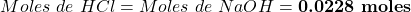 \begin{equation*}  Moles~de~HCl = Moles~de~NaOH =\textbf{0.0228~moles}\end{equation*}