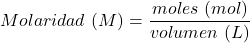 \begin{equation*}  Molaridad~(M) = \frac{moles~(mol)}{volumen~(L)} \end{equation*}