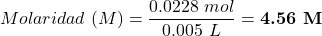 \begin{equation*}  Molaridad~(M) = \frac{0.0228~mol}{0.005~L}=\textbf{4.56~M} \end{equation*}