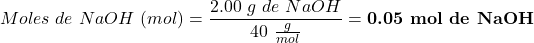 \begin{equation*}  Moles~de~NaOH~(mol) = \frac{2.00~g~de~NaOH }{ 40~\frac{g}{mol}}=\textbf{0.05~mol~de~NaOH}\end{equation*}