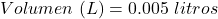 \begin{equation*}  Volumen~(L) = 0.005~litros \end{equation*}