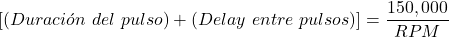 \begin{equation*}  [(Duración~del~pulso)+(Delay~entre~pulsos)] = \frac{150,000}{RPM} \end{equation*}