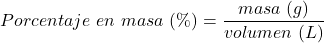\begin{equation*}  Porcentaje~en~masa~(\%)= \frac{masa~(g)}{volumen~(L)} \end{equation*}