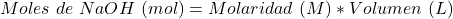 \begin{equation*} Moles~de~NaOH~(mol)=Molaridad~(M)*Volumen~(L) \end{equation*}