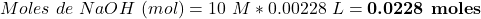 \begin{equation*}  Moles~de~NaOH~(mol)=10~M*0.00228~L=\textbf{0.0228~moles }\end{equation*}