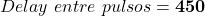 \begin{equation*}  Delay~entre~pulsos = \textbf{450} \end{equation*}