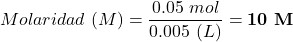 \begin{equation*}  Molaridad~(M) = \frac{ 0.05~mol}{ 0.005~(L)} = \textbf{10~M}\end{equation*}