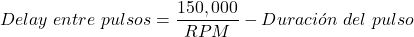 \begin{equation*}  Delay~entre~pulsos = \frac{150,000}{RPM} - Duración~del~pulso \end{equation*}