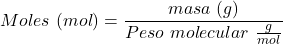 \begin{equation*}  Moles~(mol) = \frac{masa~(g)}{Peso~molecular~\frac{g}{mol}} \end{equation*}